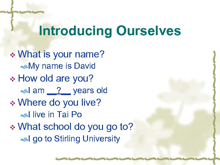 Introducing Ourselves v What is your name? My name is David v How old