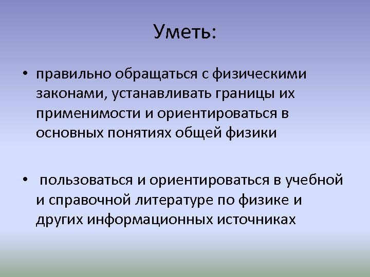 Уметь: • правильно обращаться с физическими законами, устанавливать границы их применимости и ориентироваться в