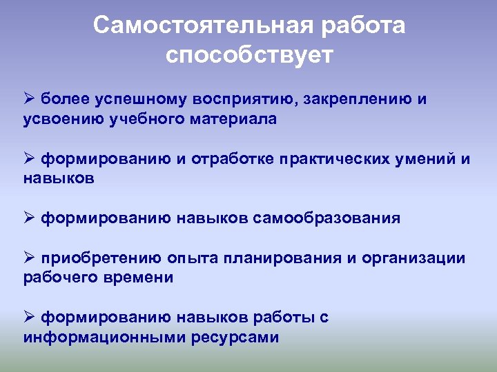 Самостоятельная работа способствует Ø более успешному восприятию, закреплению и усвоению учебного материала Ø формированию