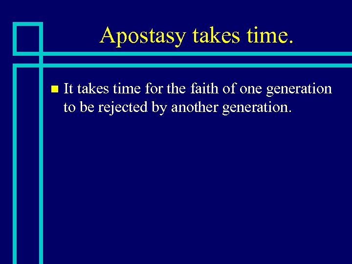 Apostasy takes time. n It takes time for the faith of one generation to