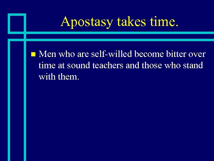 Apostasy takes time. n Men who are self-willed become bitter over time at sound