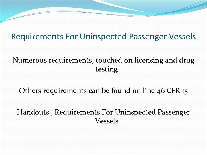 Requirements For Uninspected Passenger Vessels Numerous requirements, touched on licensing and drug testing Others