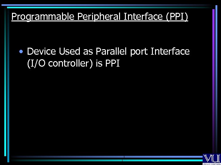 Programmable Peripheral Interface (PPI) • Device Used as Parallel port Interface (I/O controller) is