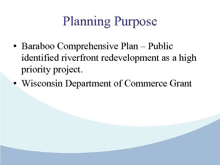 Planning Purpose • Baraboo Comprehensive Plan – Public identified riverfront redevelopment as a high