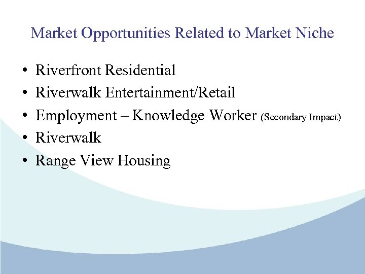 Market Opportunities Related to Market Niche • • • Riverfront Residential Riverwalk Entertainment/Retail Employment