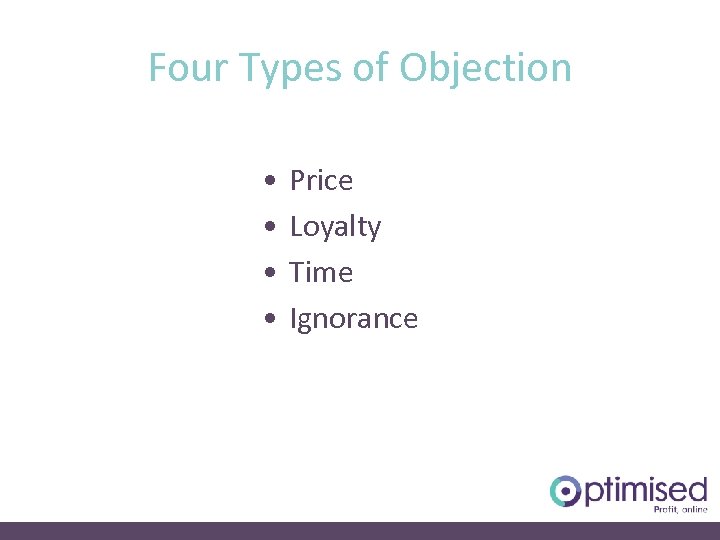 Four Types of Objection • • Price Loyalty Time Ignorance 