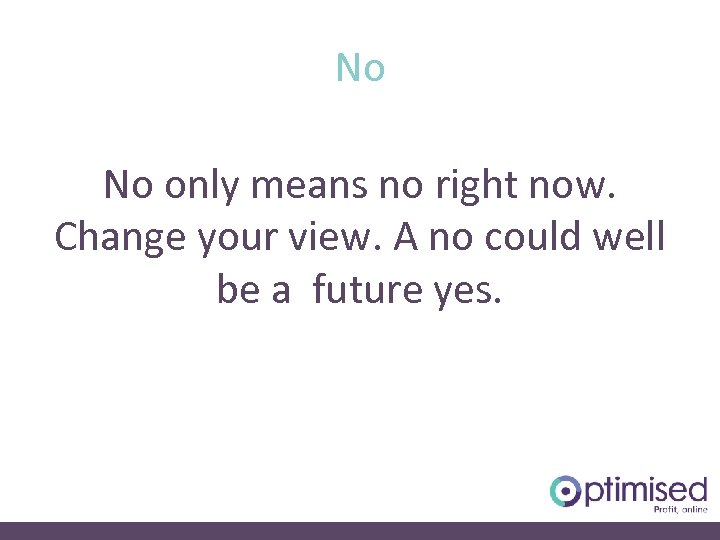 No No only means no right now. Change your view. A no could well