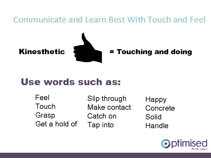 Communicate and Learn Best With Touch and Feel Kinesthetic = Touching and doing Use