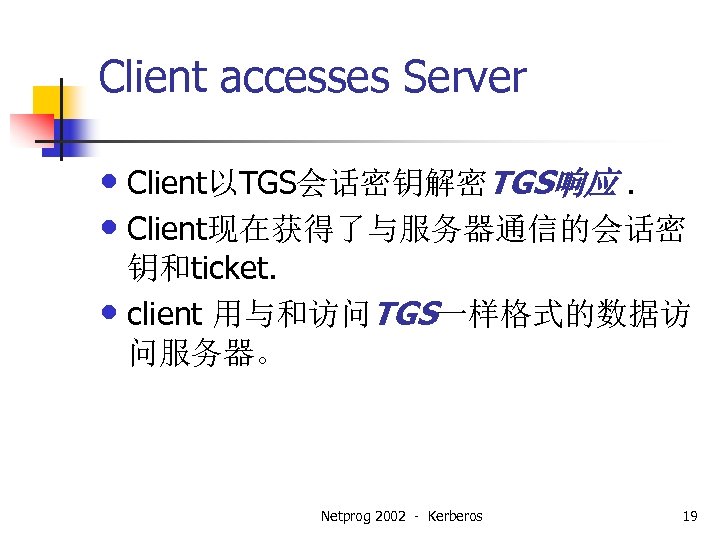 Client accesses Server • Client以TGS会话密钥解密TGS响应. • Client现在获得了与服务器通信的会话密 钥和ticket. • client 用与和访问TGS一样格式的数据访 问服务器。 Netprog 2002