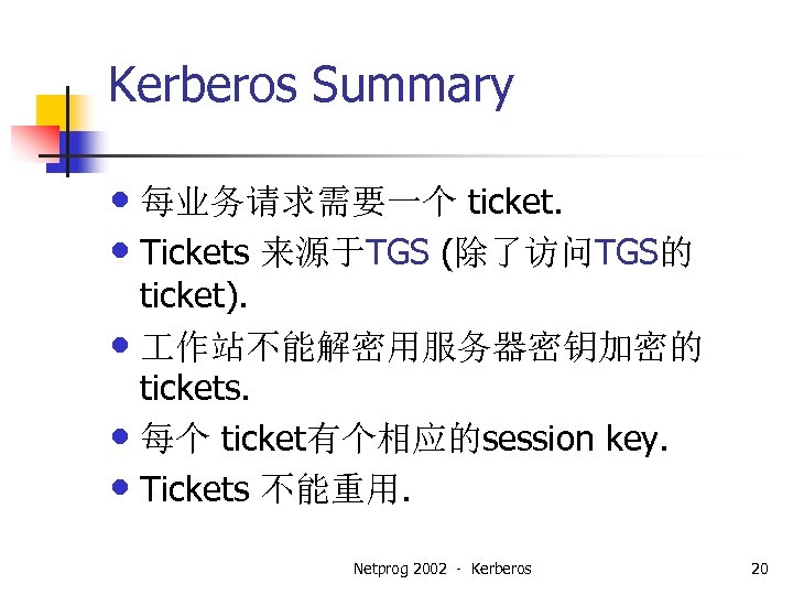 Kerberos Summary • 每业务请求需要一个 ticket. • Tickets 来源于TGS (除了访问TGS的 ticket). • 作站不能解密用服务器密钥加密的 tickets. •