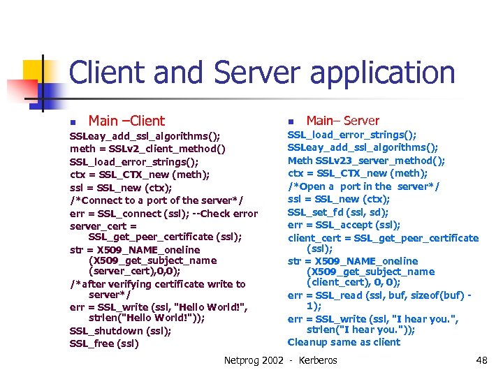 Client and Server application n Main –Client n SSLeay_add_ssl_algorithms(); meth = SSLv 2_client_method() SSL_load_error_strings();