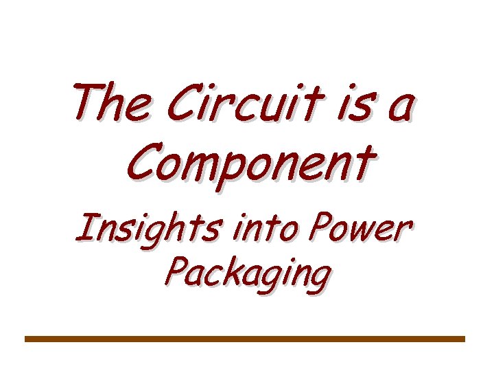 The Circuit is a Component Insights into Power Packaging 