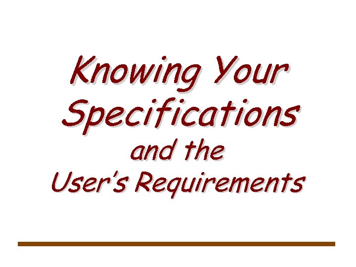 Knowing Your Specifications and the User’s Requirements 