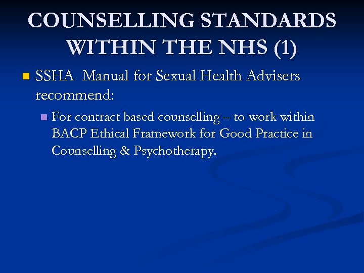 COUNSELLING STANDARDS WITHIN THE NHS (1) n SSHA Manual for Sexual Health Advisers recommend: