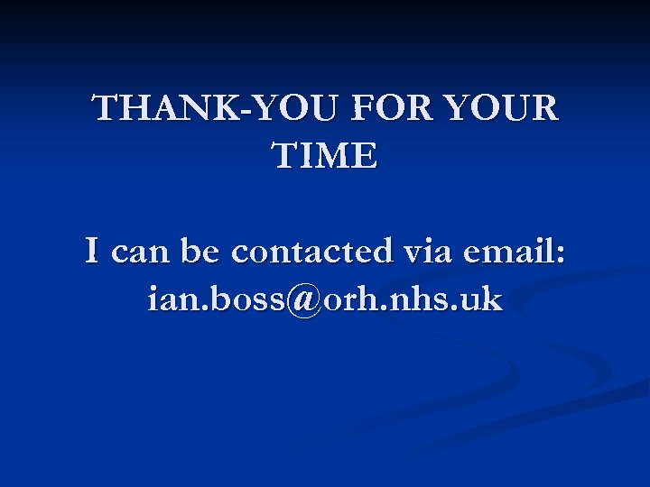 THANK-YOU FOR YOUR TIME I can be contacted via email: ian. boss@orh. nhs. uk