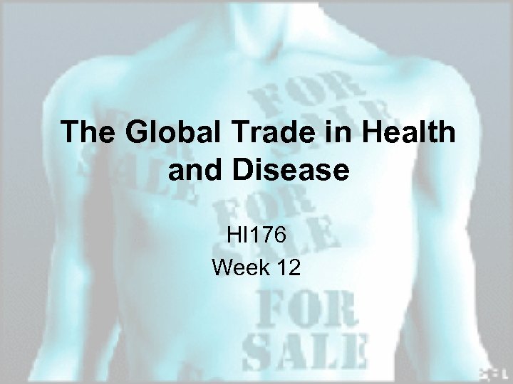 The Global Trade in Health and Disease HI 176 Week 12 