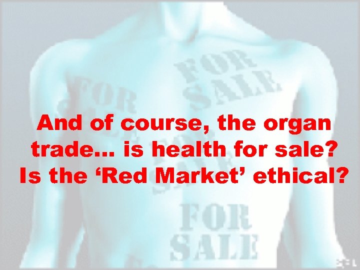 And of course, the organ trade… is health for sale? Is the ‘Red Market’