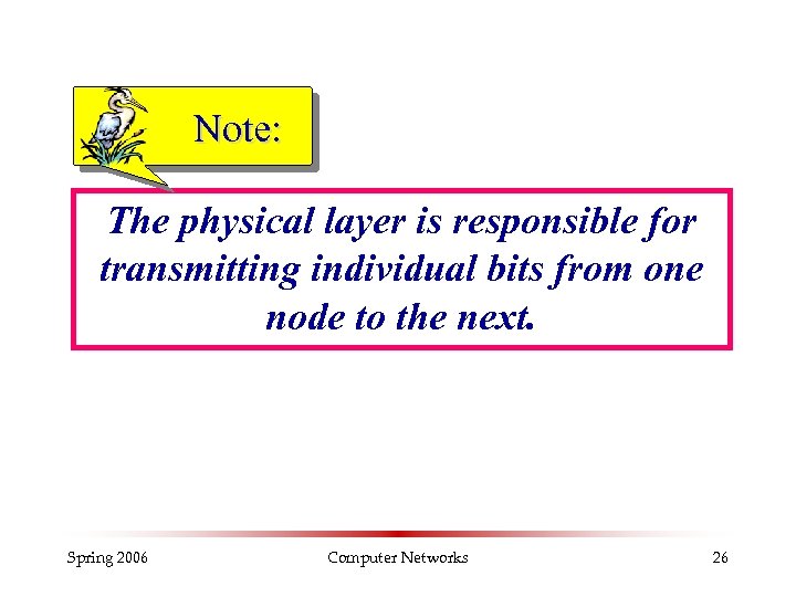 Note: The physical layer is responsible for transmitting individual bits from one node to