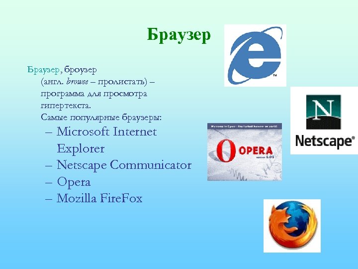 Браузер, броузер (англ. browse – пролистать) – программа для просмотра гипертекста. Самые популярные браузеры: