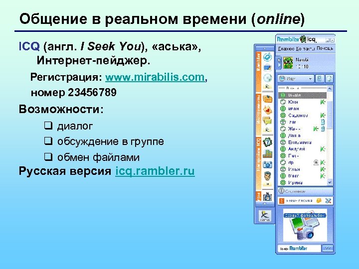 Общение в реальном времени (online) ICQ (англ. I Seek You), «аська» , Интернет-пейджер. Регистрация: