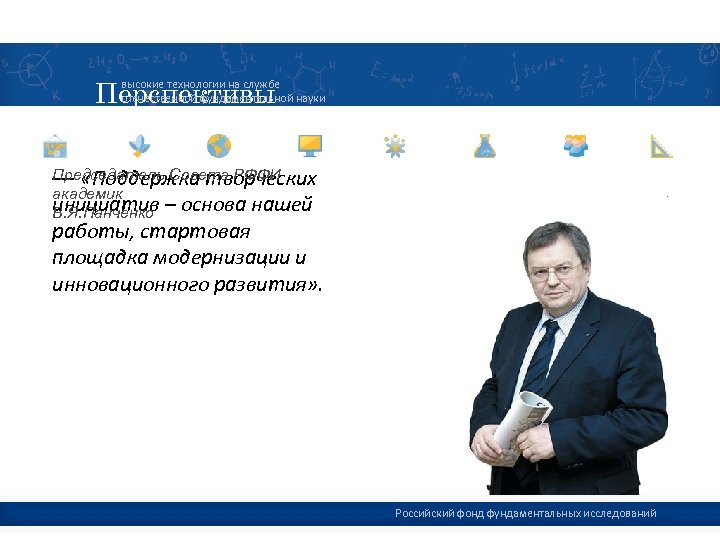 Перспективы высокие технологии на службе отечественной фундаментальной науки Председатель Совета РФФИ — «Поддержка творческих