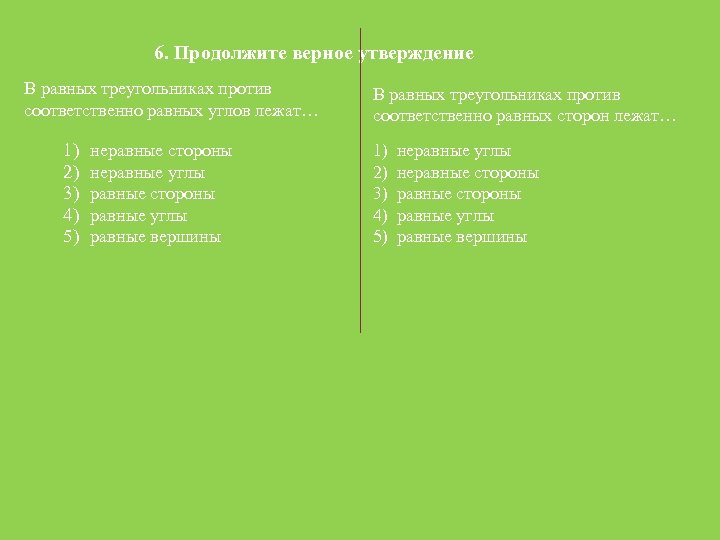 6. Продолжите верное утверждение В равных треугольниках против соответственно равных углов лежат… 1) 2)