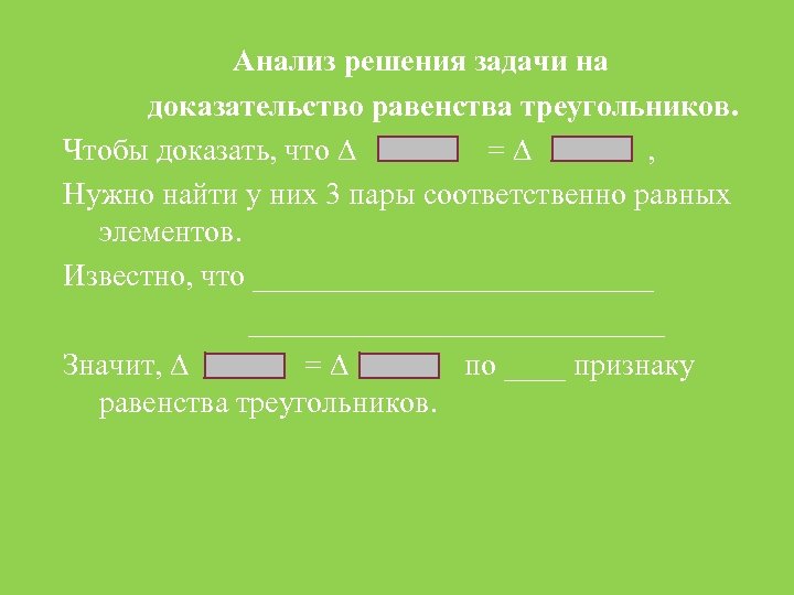 Анализ решения задачи на доказательство равенства треугольников. Чтобы доказать, что = , Нужно найти