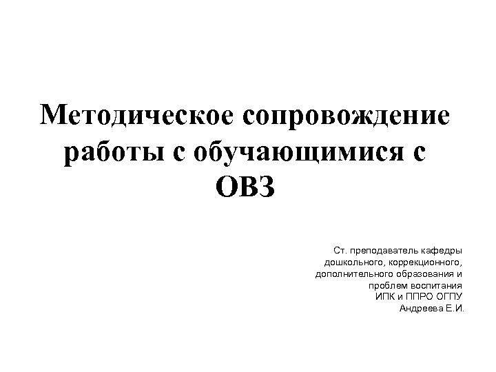Методическое сопровождение работы с обучающимися с ОВЗ Ст. преподаватель кафедры дошкольного, коррекционного, дополнительного образования