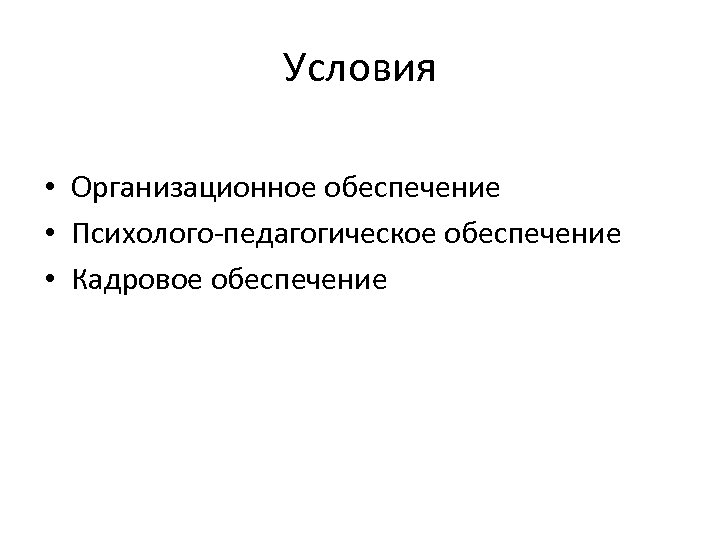 Условия • Организационное обеспечение • Психолого-педагогическое обеспечение • Кадровое обеспечение 
