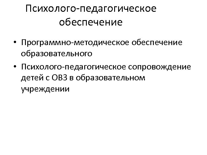 Психолого-педагогическое обеспечение • Программно-методическое обеспечение образовательного • Психолого-педагогическое сопровождение детей с ОВЗ в образовательном