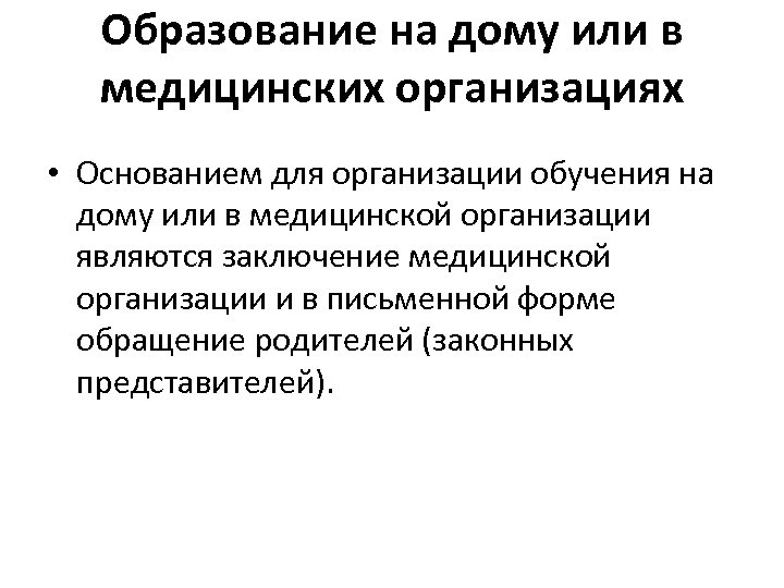 Образование на дому или в медицинских организациях • Основанием для организации обучения на дому