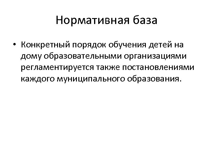 Нормативная база • Конкретный порядок обучения детей на дому образовательными организациями регламентируется также постановлениями