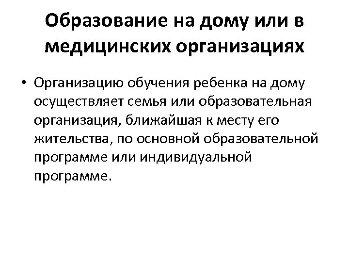 Образование на дому или в медицинских организациях • Организацию обучения ребенка на дому осуществляет
