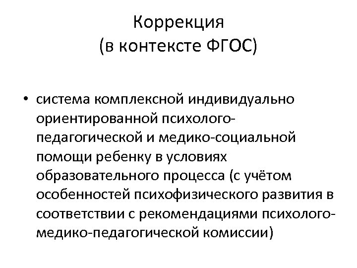 Коррекция (в контексте ФГОС) • система комплексной индивидуально ориентированной психологопедагогической и медико-социальной помощи ребенку