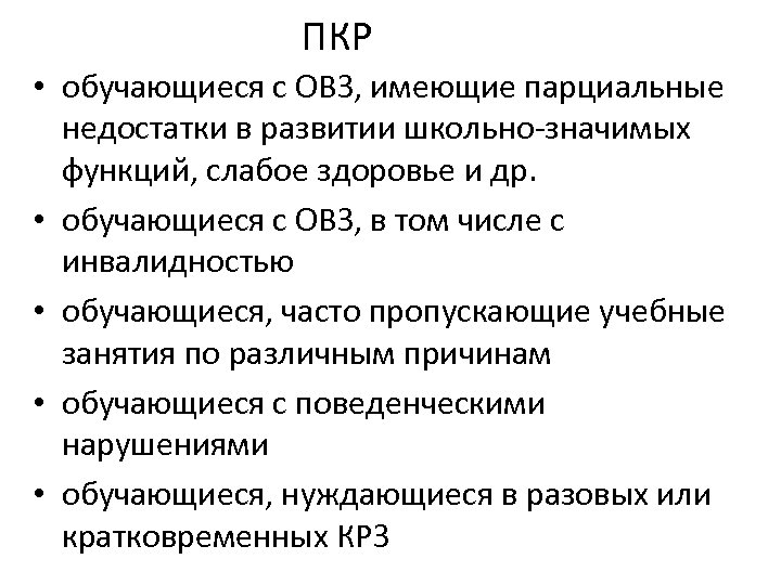 ПКР • обучающиеся с ОВЗ, имеющие парциальные недостатки в развитии школьно-значимых функций, слабое здоровье