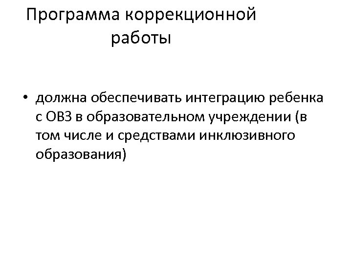 Программа коррекционной работы • должна обеспечивать интеграцию ребенка с ОВЗ в образовательном учреждении (в