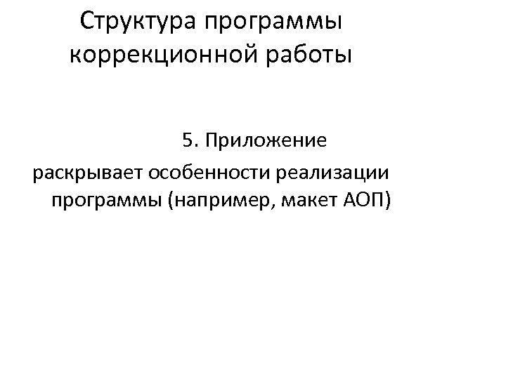 Структура программы коррекционной работы 5. Приложение раскрывает особенности реализации программы (например, макет АОП) 