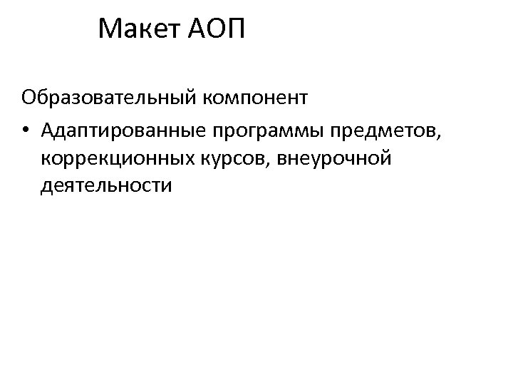 Макет АОП Образовательный компонент • Адаптированные программы предметов, коррекционных курсов, внеурочной деятельности 