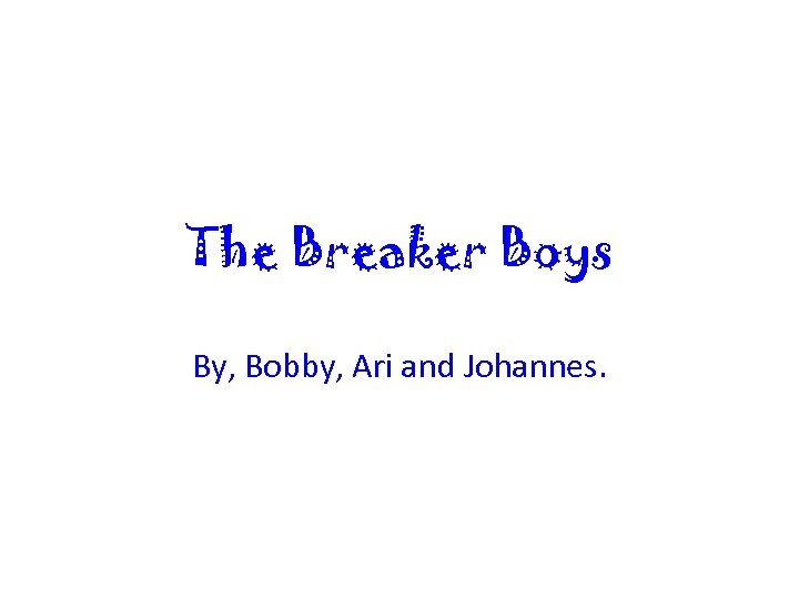 The Breaker Boys By, Bobby, Ari and Johannes. 