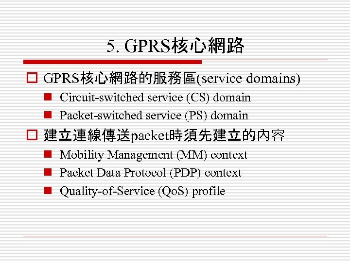 5. GPRS核心網路 o GPRS核心網路的服務區(service domains) n Circuit-switched service (CS) domain n Packet-switched service (PS)