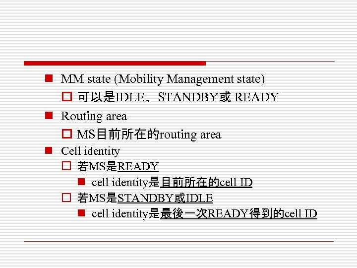 n MM state (Mobility Management state) o 可以是IDLE、STANDBY或 READY n Routing area o MS目前所在的routing