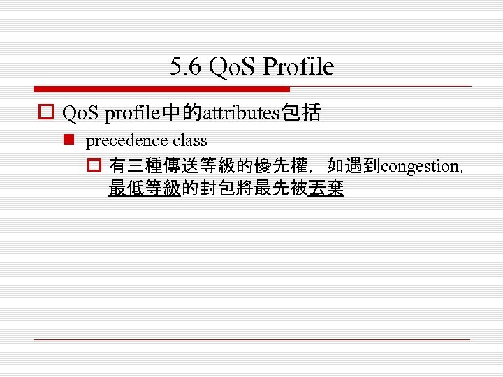 5. 6 Qo. S Profile o Qo. S profile中的attributes包括 n precedence class o 有三種傳送等級的優先權，如遇到congestion，