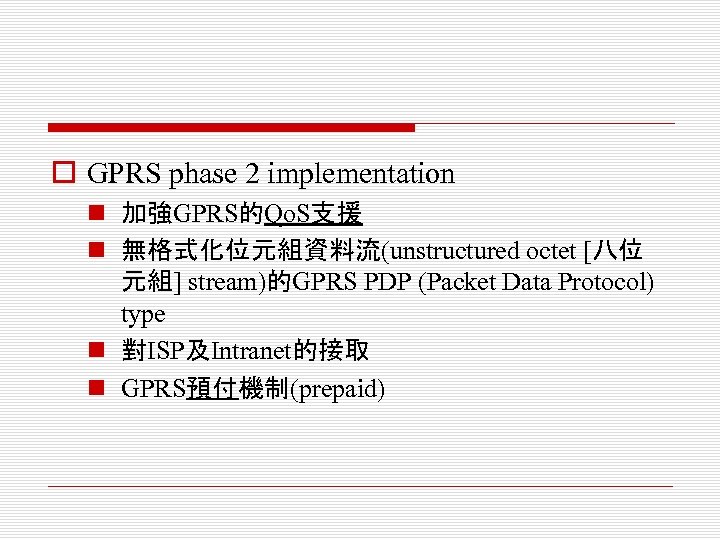 o GPRS phase 2 implementation n 加強GPRS的Qo. S支援 n 無格式化位元組資料流(unstructured octet [八位 元組] stream)的GPRS