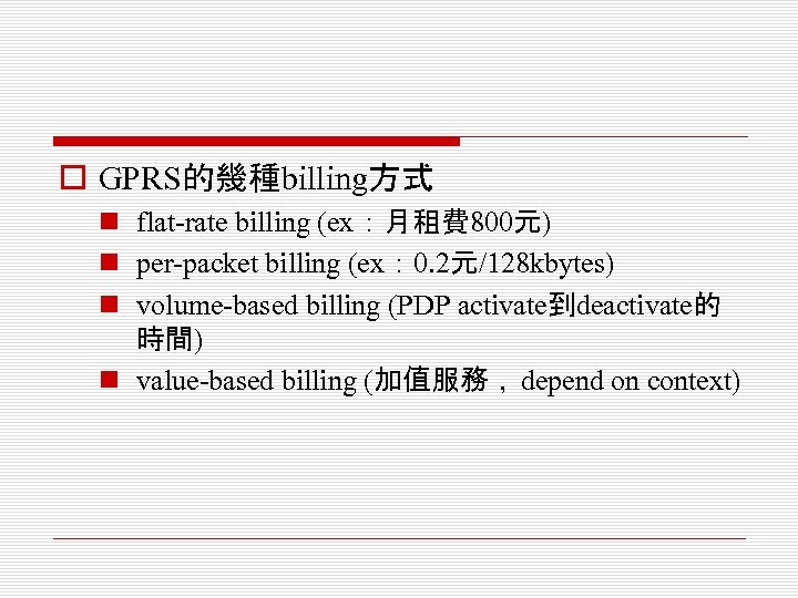 o GPRS的幾種billing方式 n flat-rate billing (ex：月租費 800元) n per-packet billing (ex： 0. 2元/128 kbytes)