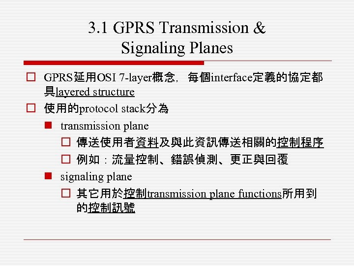 3. 1 GPRS Transmission & Signaling Planes o GPRS延用OSI 7 -layer概念，每個interface定義的協定都 具layered structure o