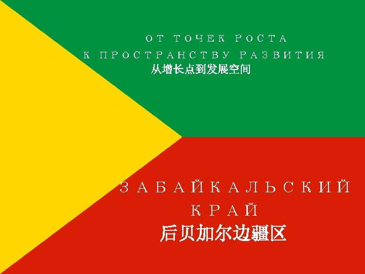  ОТ ТОЧЕК РОСТА К ПРОСТРАНСТВУ РАЗВИТИЯ 从增长点到发展空间 ЗАБАЙКАЛЬСКИЙ КРАЙ 后贝加尔边疆区 
