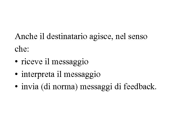 Anche il destinatario agisce, nel senso che: • riceve il messaggio • interpreta il