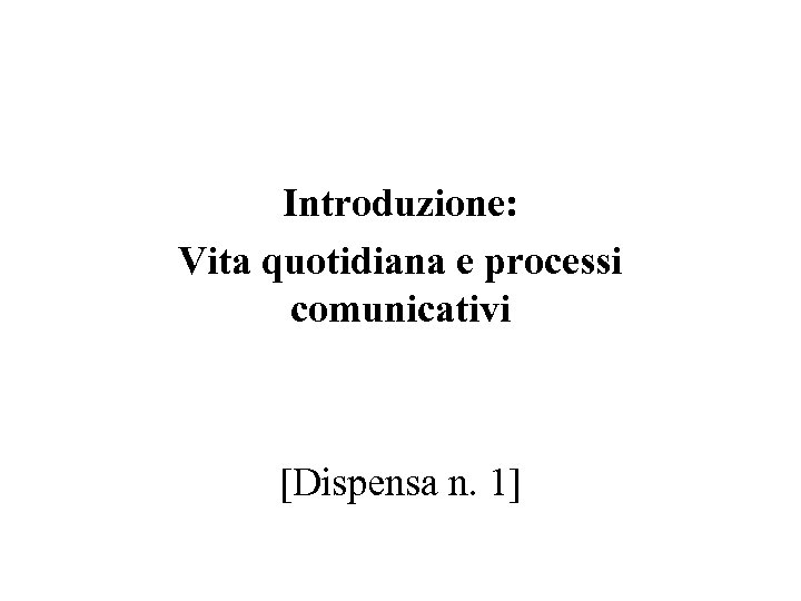 Introduzione: Vita quotidiana e processi comunicativi [Dispensa n. 1] 