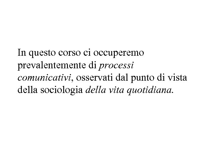 In questo corso ci occuperemo prevalentemente di processi comunicativi, osservati dal punto di vista