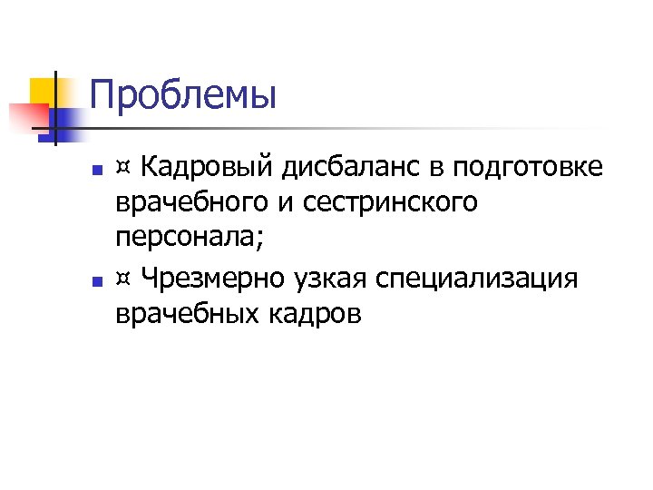 Проблемы n n ¤ Кадровый дисбаланс в подготовке врачебного и сестринского персонала; ¤ Чрезмерно
